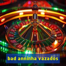 bad anninha vazados